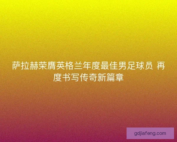 萨拉赫荣膺英格兰年度最佳男足球员 再度书写传奇新篇章